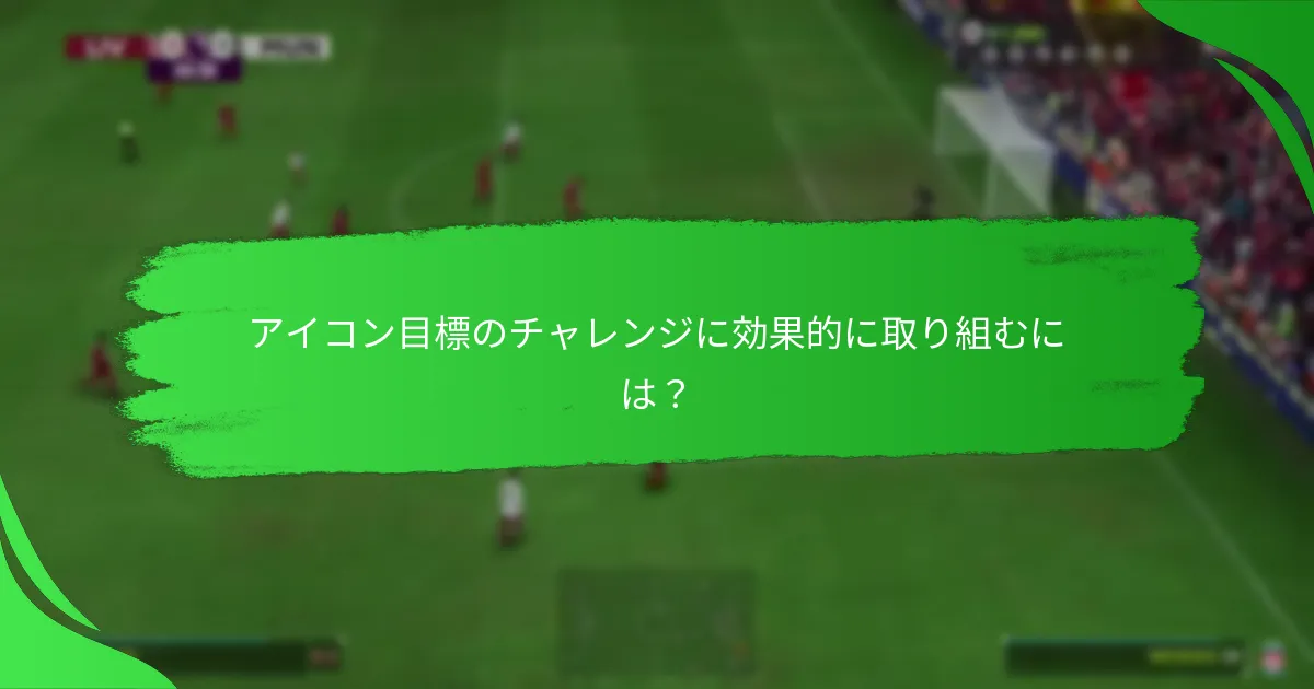 アイコン目標のチャレンジに効果的に取り組むには？