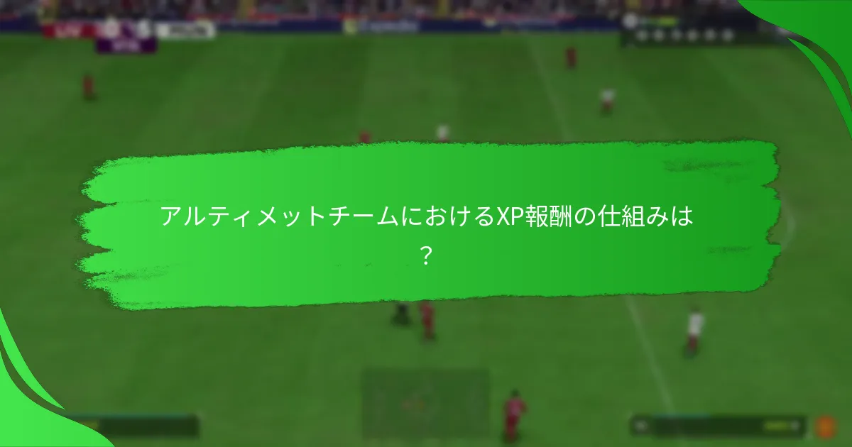 アルティメットチームにおけるXP報酬の仕組みは？