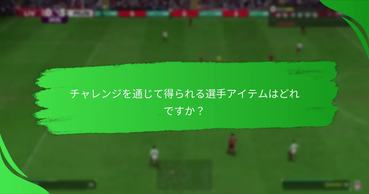 チャレンジを通じて得られる選手アイテムはどれですか？
