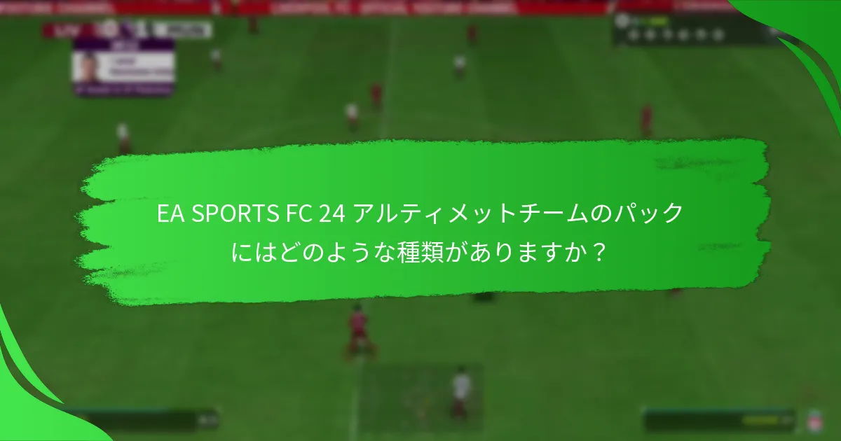 EA SPORTS FC 24 アルティメットチームのパックはいつ利用可能ですか？