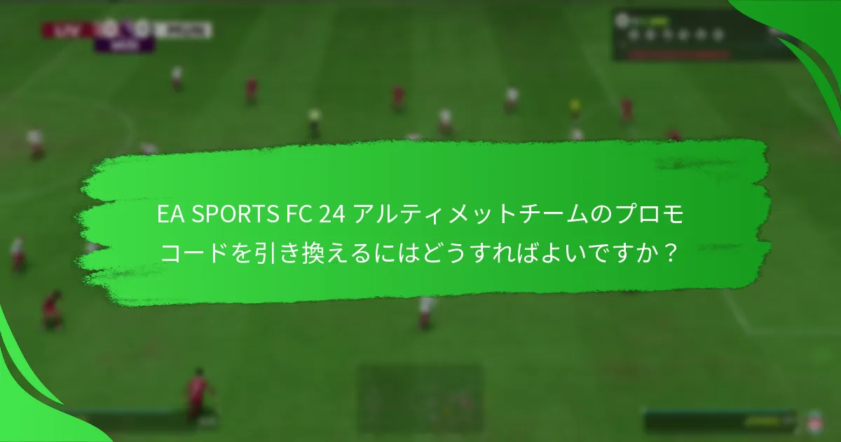 EA SPORTS FC 24 アルティメットチームのプロモコードはいつ期限切れになりますか？