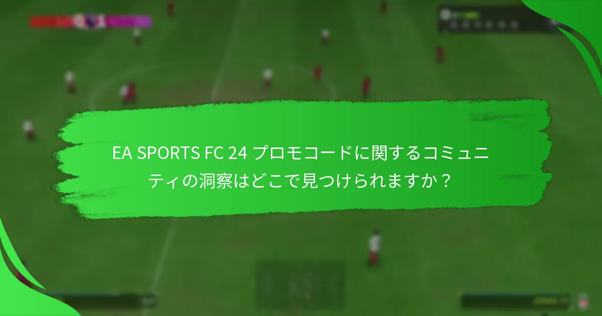 EA SPORTS FC 24 プロモコードに関するコミュニティの洞察はどこで見つけられますか？