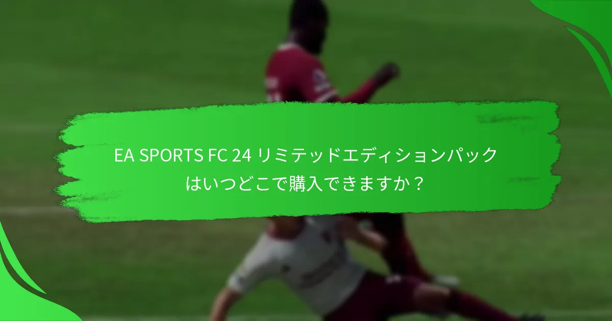 EA SPORTS FC 24 リミテッドエディションパックはいつどこで購入できますか？