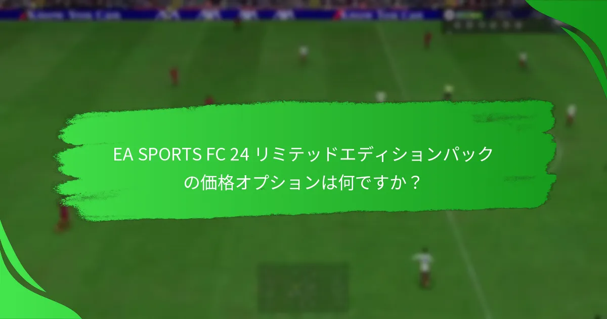 EA SPORTS FC 24 リミテッドエディションパックの価格オプションは何ですか？