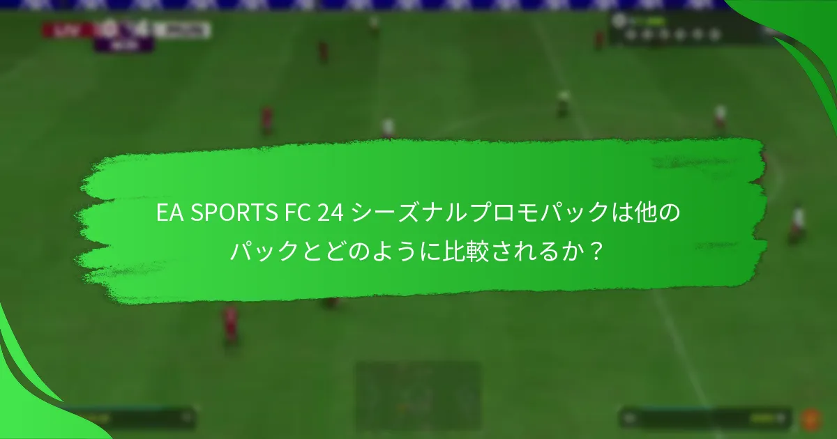 EA SPORTS FC 24 シーズナルプロモパックに含まれる内容は？