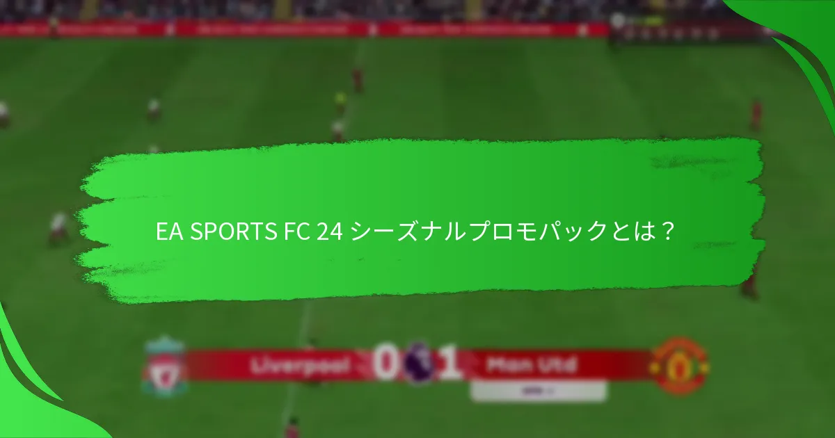 EA SPORTS FC 24 シーズナルプロモパックを購入するのに最適なタイミングは？