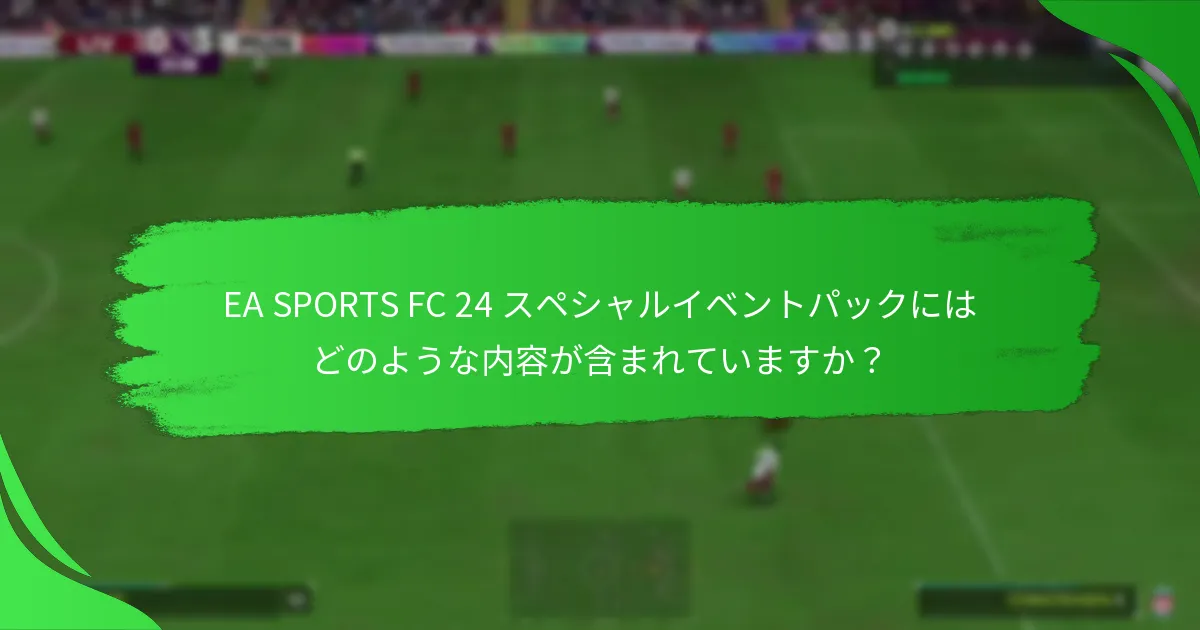 EA SPORTS FC 24 スペシャルイベントパックに関する主張は何ですか？