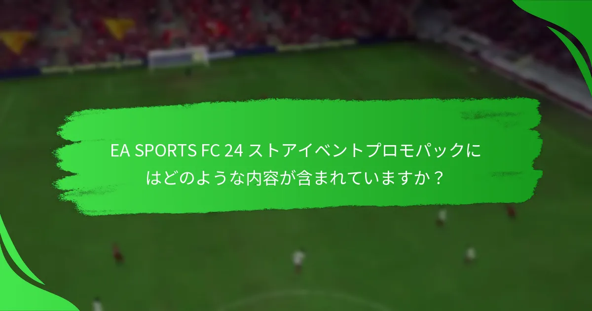 EA SPORTS FC 24 ストアイベントプロモパックにはどのような内容が含まれていますか？