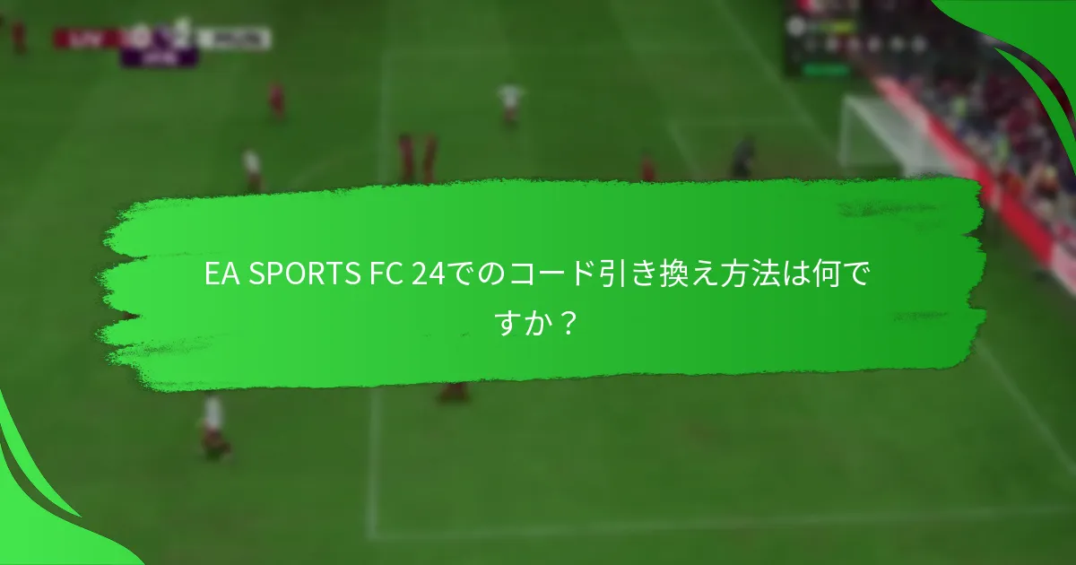 EA SPORTS FC 24で引き換え可能なコードの種類は何ですか？