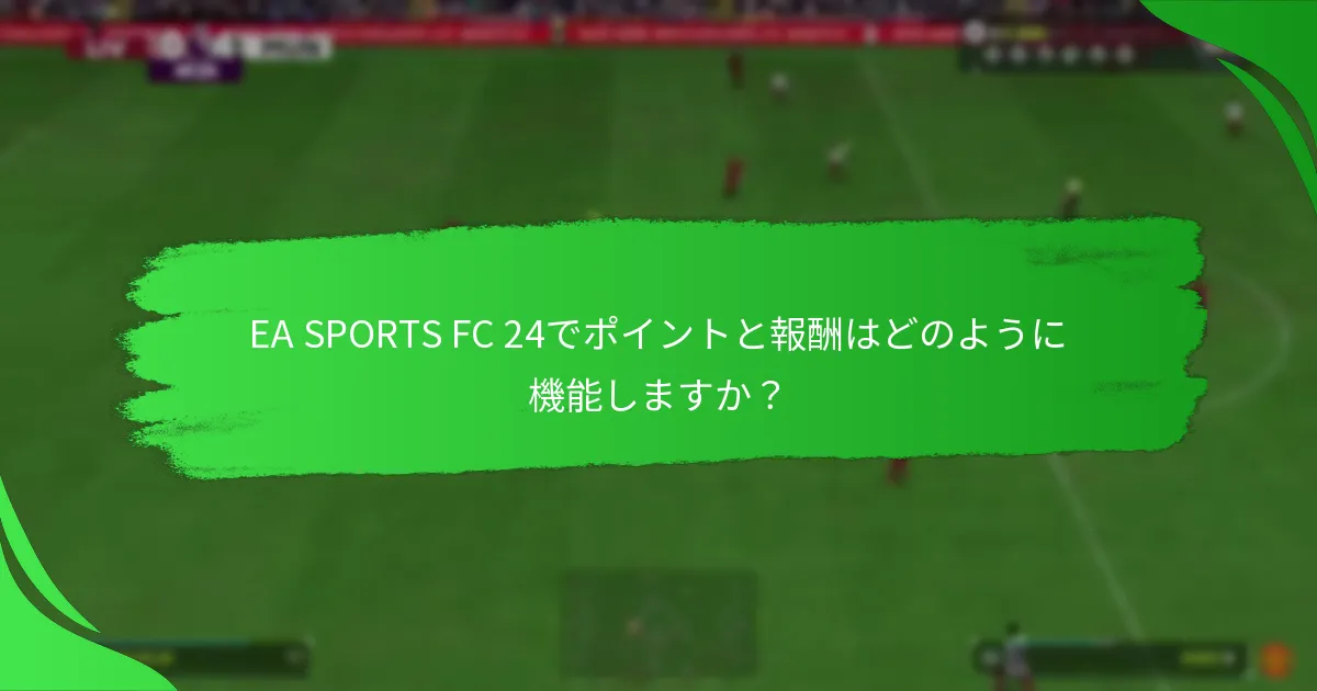 EA SPORTS FC 24でポイントと報酬はどのように機能しますか？