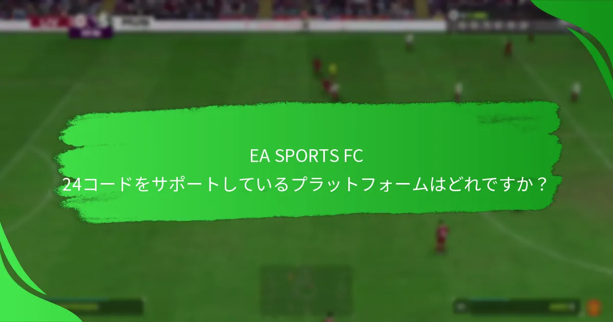 EA SPORTS FC 24コードをサポートしているプラットフォームはどれですか？