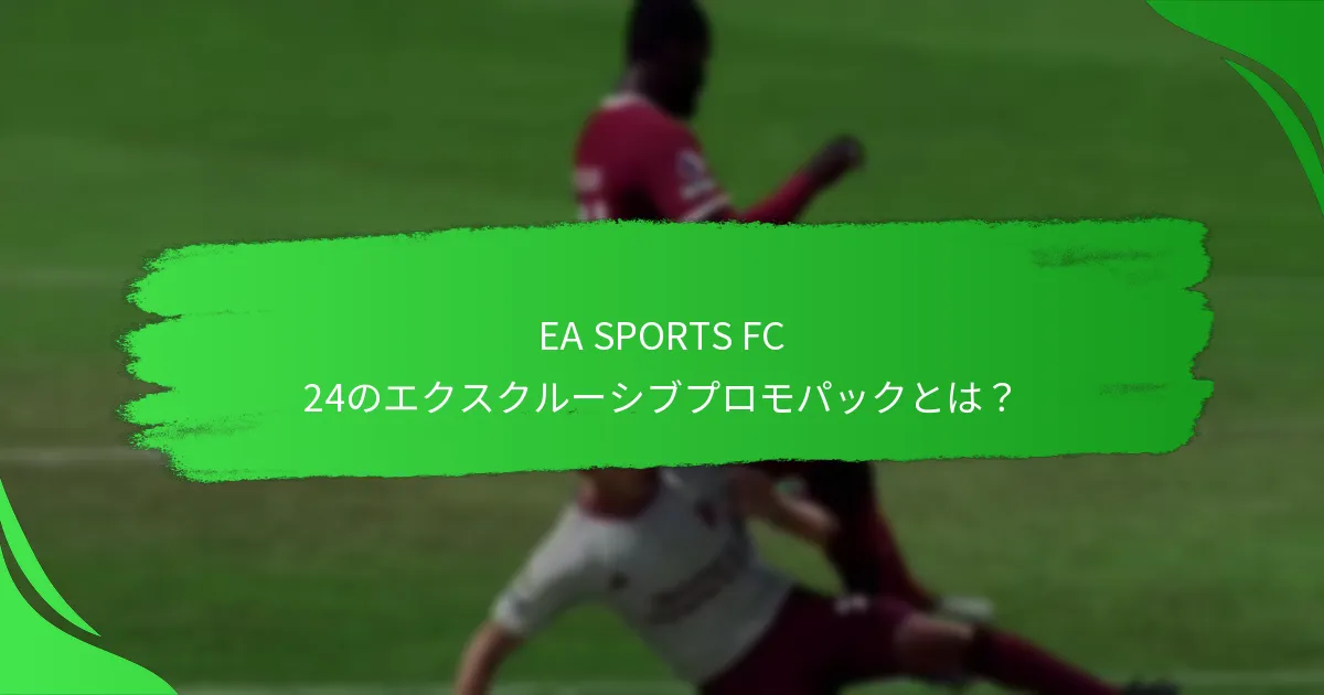 EA SPORTS FC 24プロモパックにはどの特別なアイテムが含まれていますか？