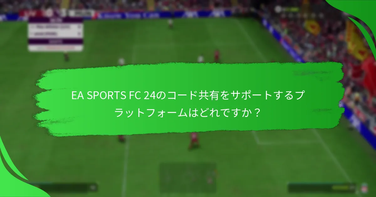 EA SPORTS FC 24のコードを効果的に共有する方法は？