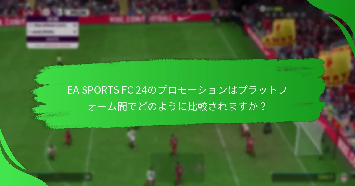 EA SPORTS FC 24のプロモーションはプラットフォーム間でどのように比較されますか？