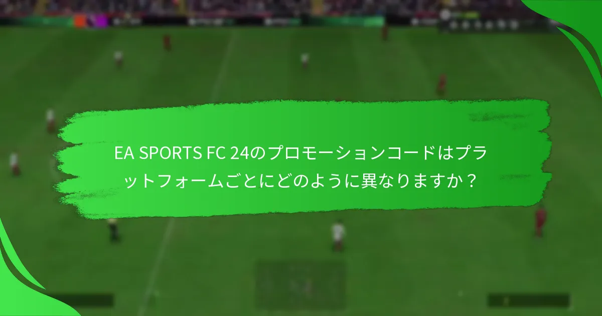 どのプラットフォームがEA SPORTS FC 24のプロモーションコードをサポートしていますか？