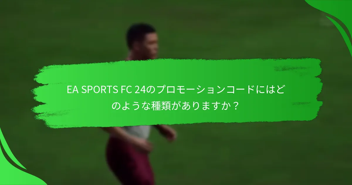 EA SPORTS FC 24のプロモーションコードにはどのような種類がありますか？