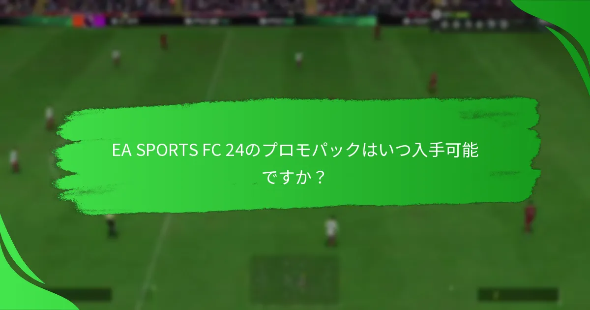 EA SPORTS FC 24のプロモパックにはどのような内容が期待できますか？