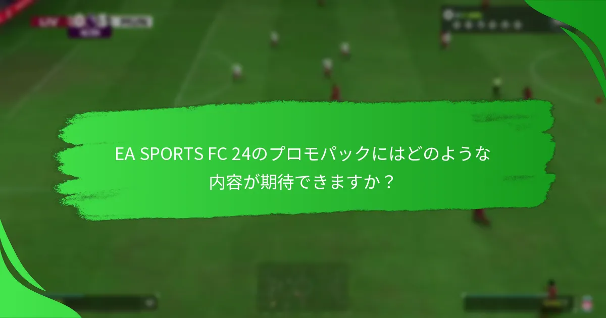 EA SPORTS FC 24のプロモパックは以前のバージョンとどのように比較されますか？