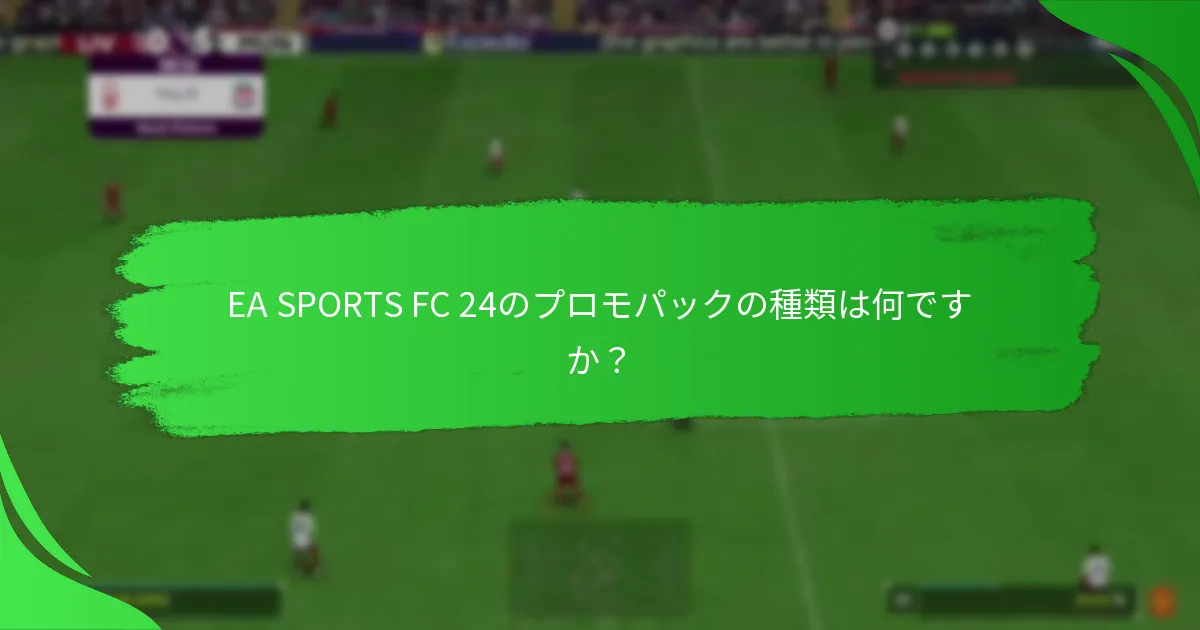 EA SPORTS FC 24のプロモパックを取得するための最良の戦略は何ですか？