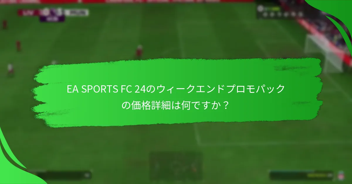 EA SPORTS FC 24のウィークエンドプロモパックにはどのような内容が含まれていますか？