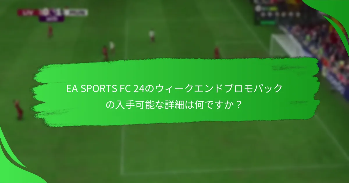 プレイヤーはどのようにEA SPORTS FC 24のウィークエンドプロモパックを受け取ることができますか？