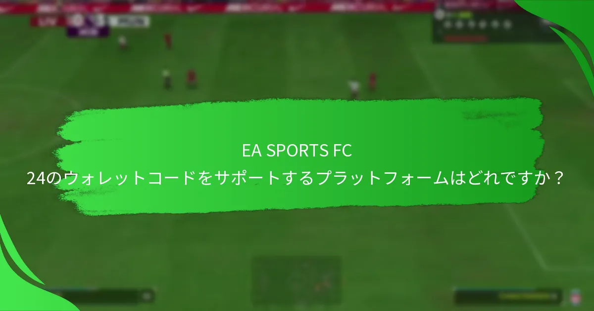 EA SPORTS FC 24のウォレットコードをサポートするプラットフォームはどれですか？