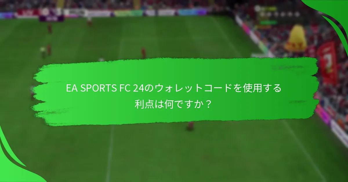 EA SPORTS FC 24のウォレットコードを使用する利点は何ですか？
