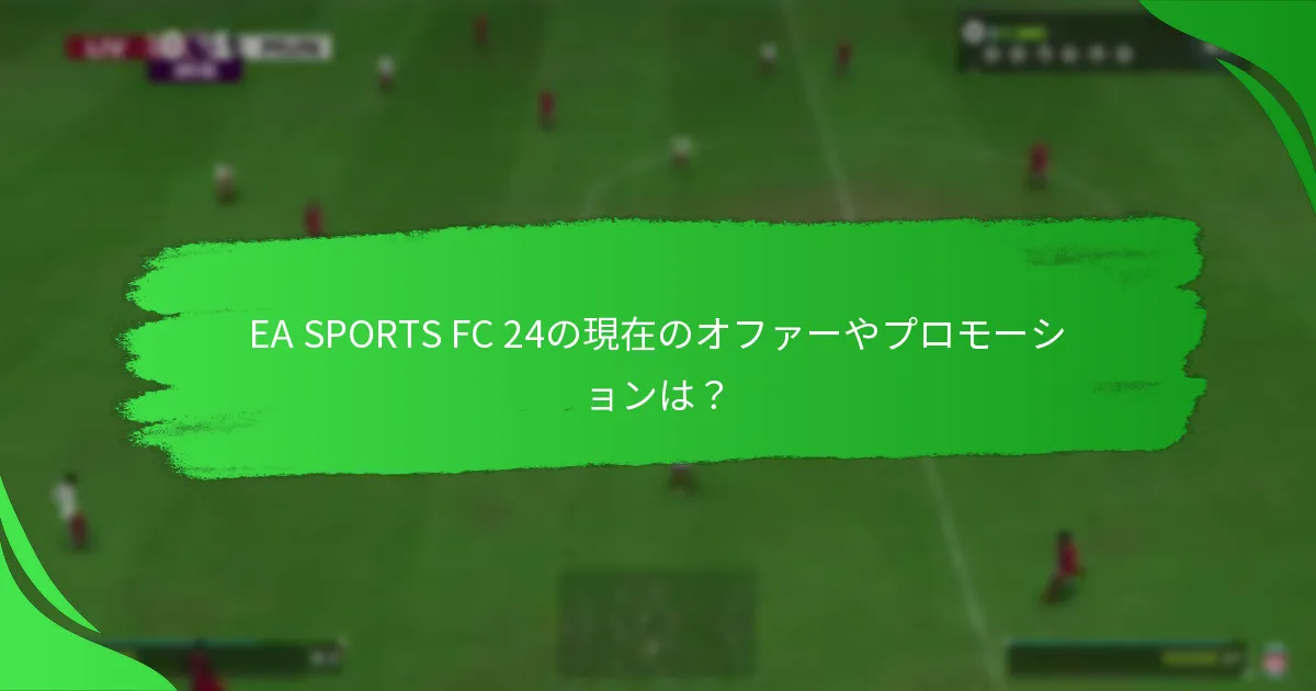 EA SPORTS FC 24の現在のオファーやプロモーションは？