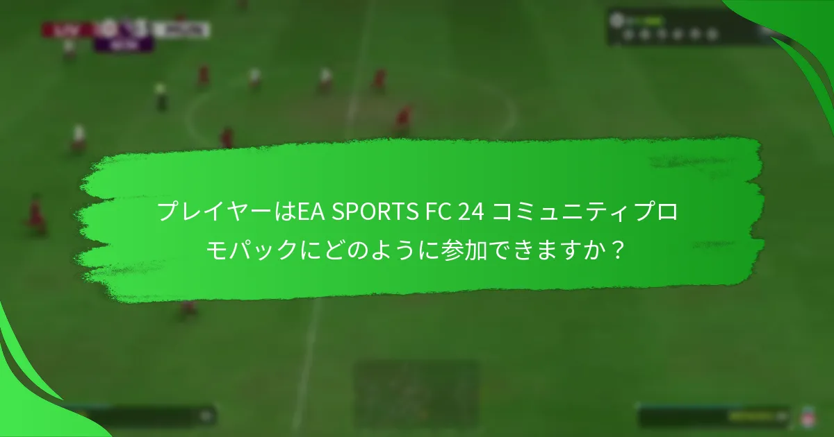 EA SPORTS FC 24 コミュニティプロモパックから報酬を受け取る方法