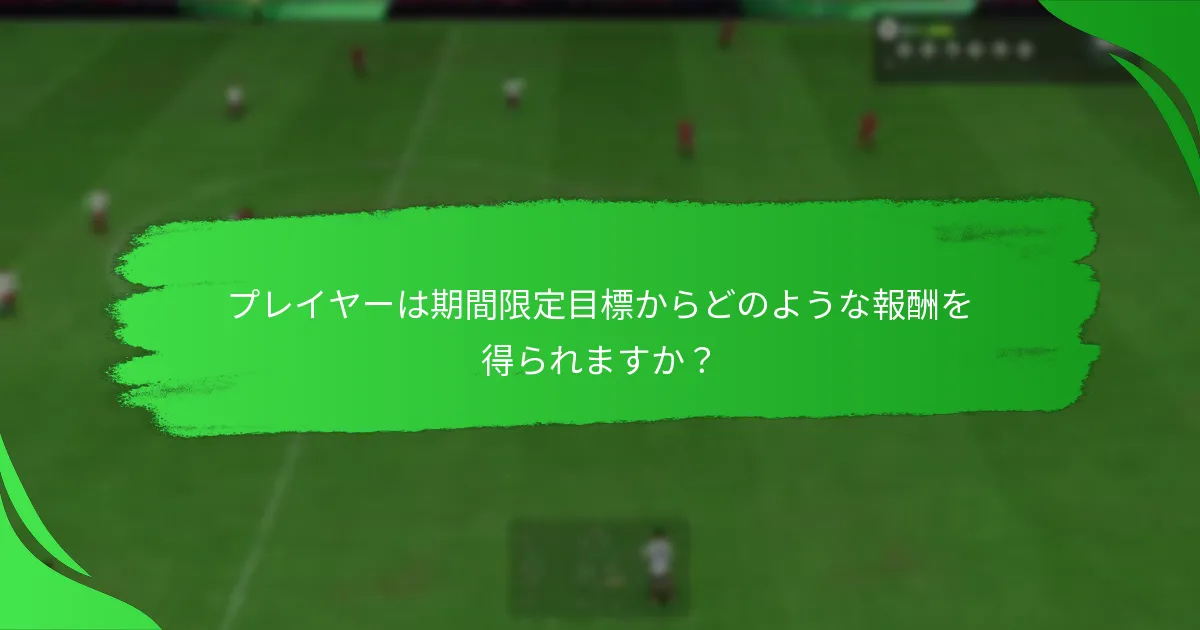 プレイヤーは期間限定目標からどのような報酬を得られますか？